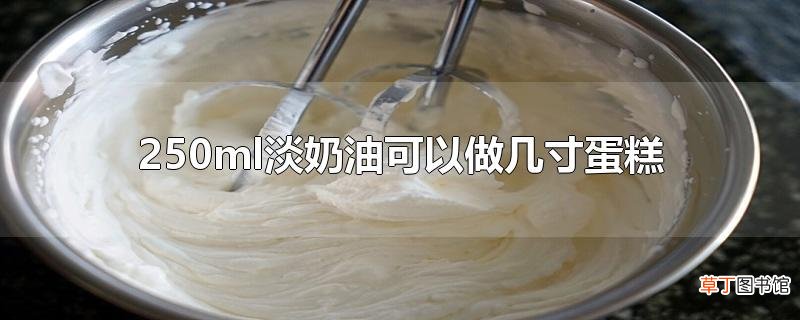 250ml淡奶油可以做几寸蛋糕