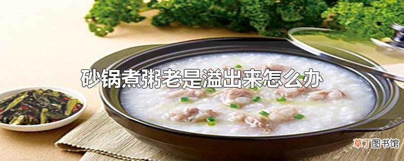 砂锅煮粥老是溢出来怎么办