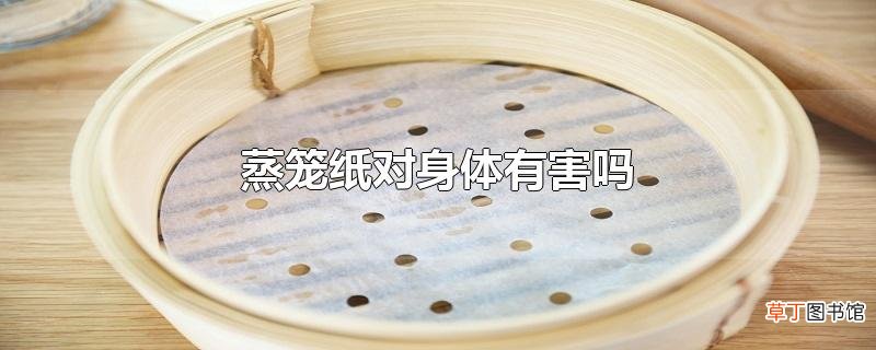 蒸笼纸对身体有害吗
