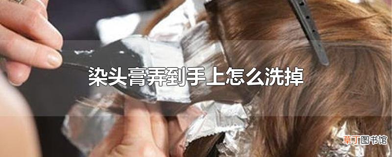 染头膏弄到手上怎么洗掉
