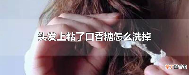 头发上粘了口香糖怎么洗掉