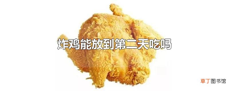 炸鸡能放到第二天吃吗