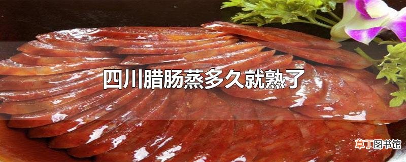 四川腊肠蒸多久就熟了