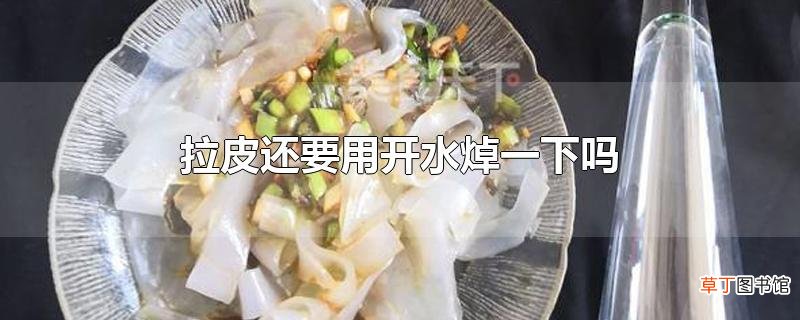 拉皮还要用开水焯一下吗