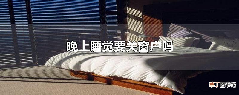 晚上睡觉要关窗户吗