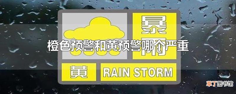 橙色预警和黄预警哪个严重