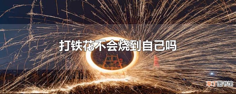 打铁花不会烧到自己吗