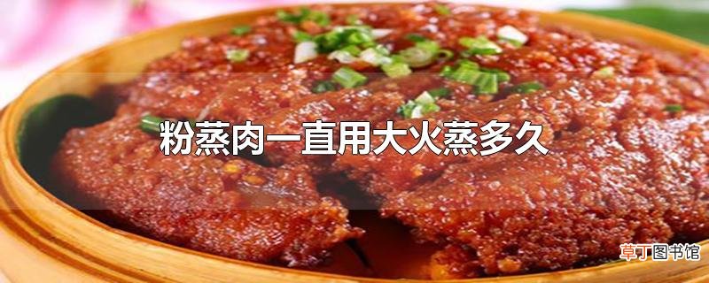 粉蒸肉一直用大火蒸多久