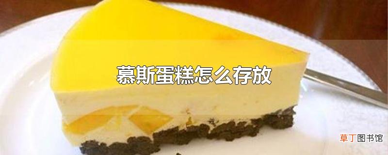 慕斯蛋糕怎么存放