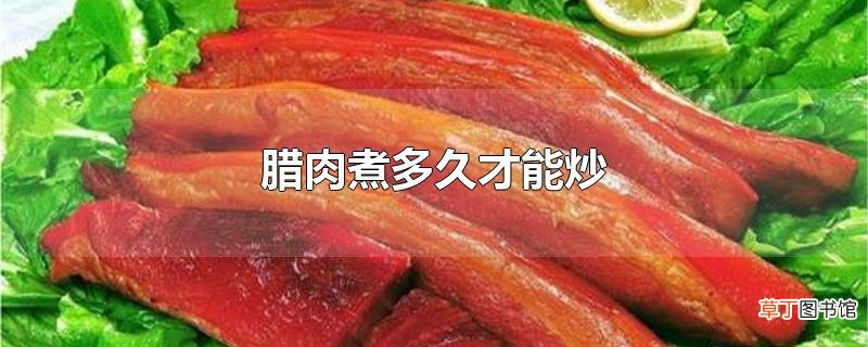 腊肉煮多久才能炒