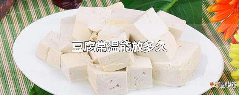 豆腐常温能放多久