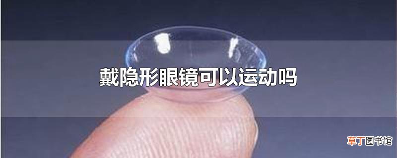 戴隐形眼镜可以运动吗