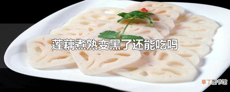 莲藕煮熟变黑了还能吃吗