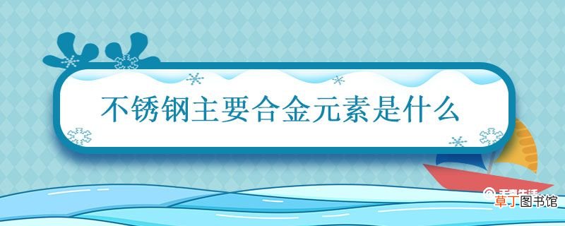 不锈钢主要合金元素是什么 不锈钢的主要合金元素