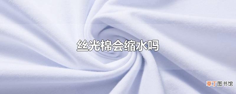 丝光棉会缩水吗