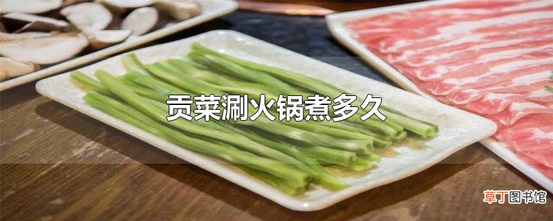 贡菜涮火锅煮多久