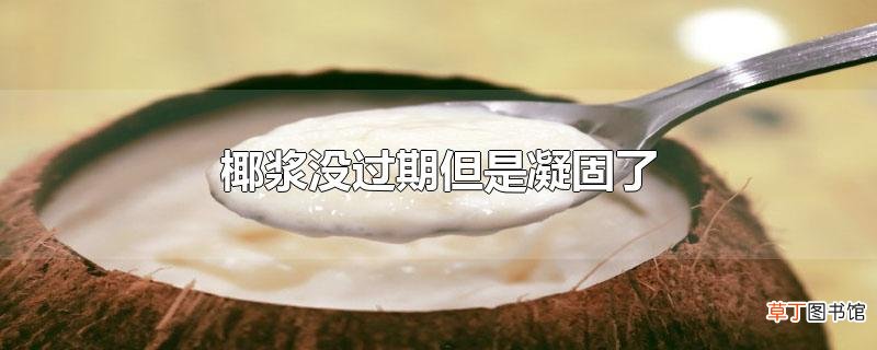 椰浆没过期但是凝固了