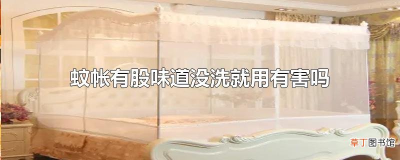 蚊帐有股味道没洗就用有害吗