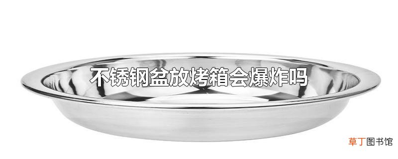 不锈钢盆放烤箱会爆炸吗