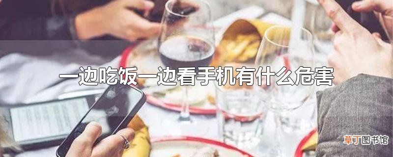 一边吃饭一边看手机有什么危害