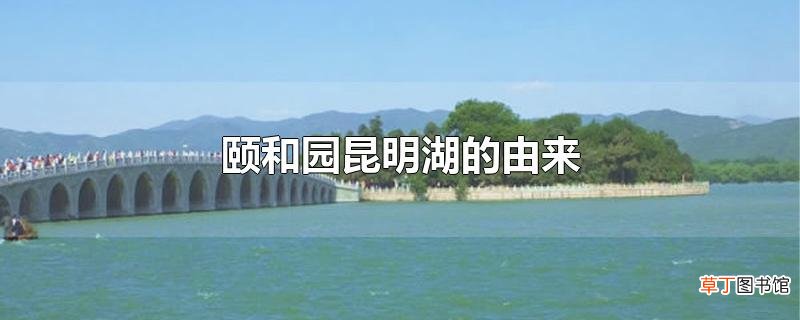颐和园昆明湖的由来