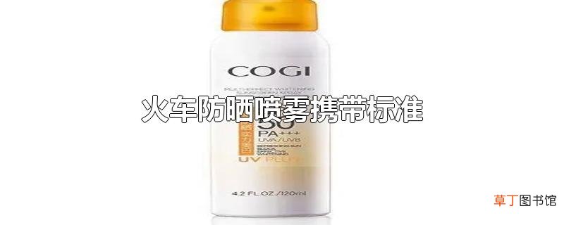火车防晒喷雾携带标准