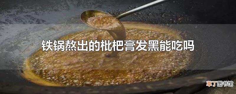 铁锅熬出的枇杷膏发黑能吃吗