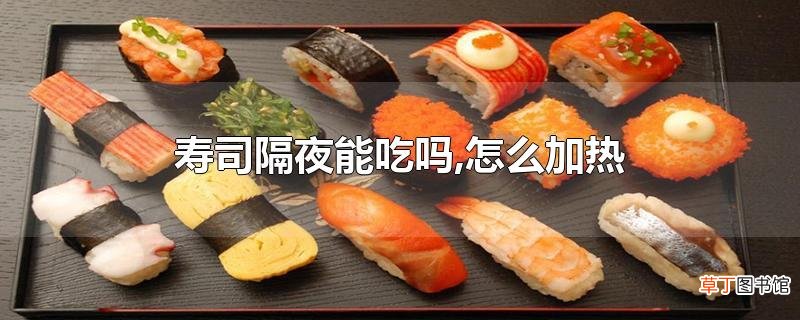 寿司隔夜能吃吗,怎么加热