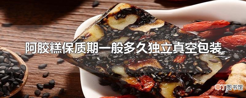 阿胶糕保质期一般多久独立真空包装