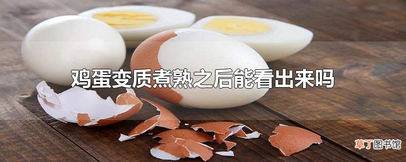 鸡蛋变质煮熟之后能看出来吗