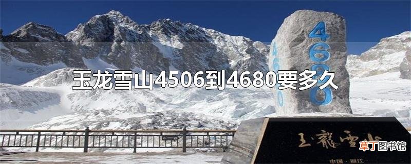玉龙雪山4506到4680要多久