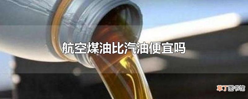 航空煤油比汽油便宜吗