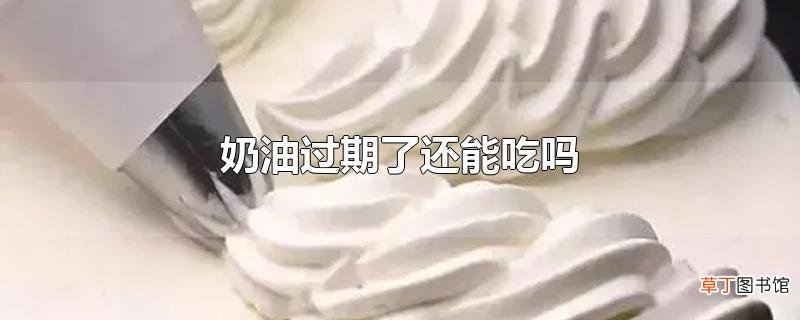 奶油过期了还能吃吗