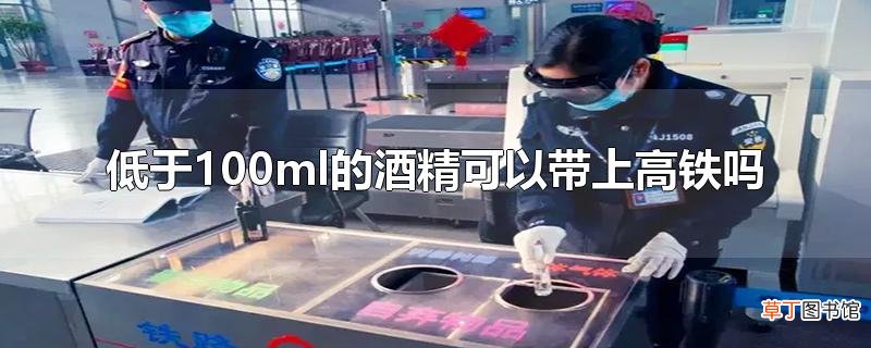 低于100ml的酒精可以带上高铁吗