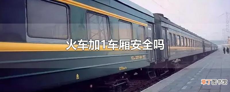 火车加1车厢安全吗