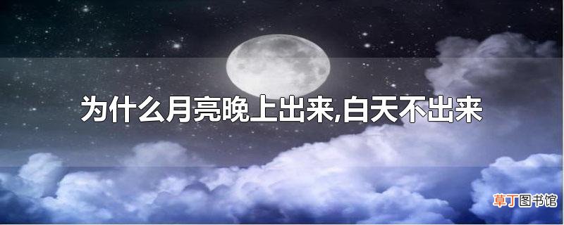 为什么月亮晚上出来,白天不出来