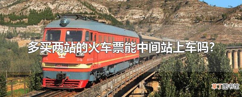 多买两站的火车票能中间站上车吗?