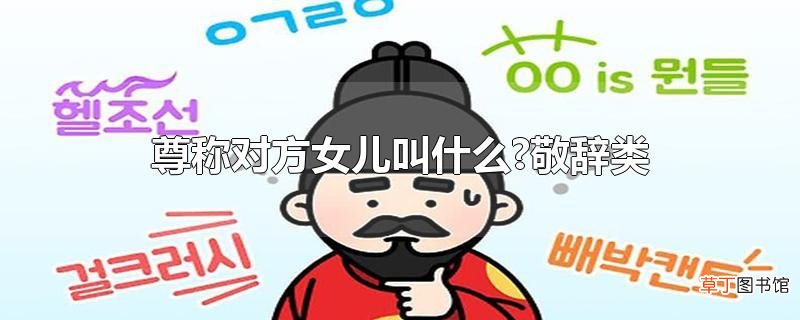 尊称对方女儿叫什么?敬辞类