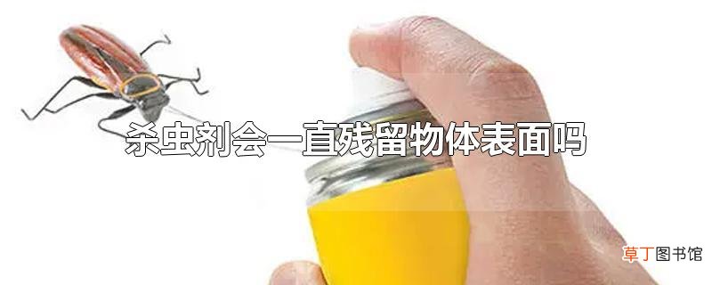 杀虫剂会一直残留物体表面吗