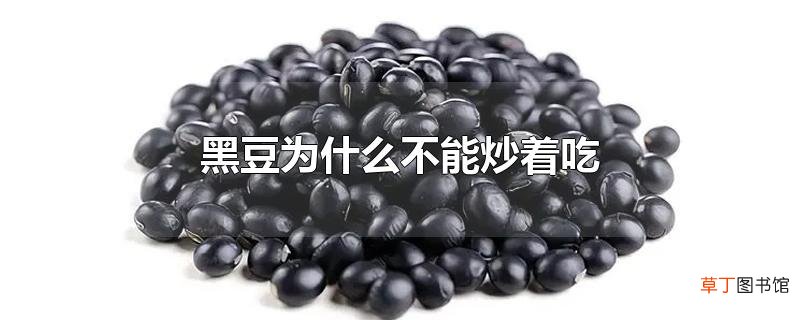 黑豆为什么不能炒着吃