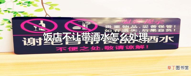 饭店不让带酒水怎么处理