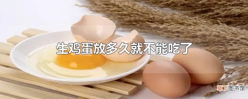 生鸡蛋放多久就不能吃了