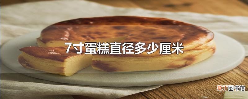 7寸蛋糕直径多少厘米