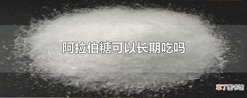 阿拉伯糖可以长期吃吗