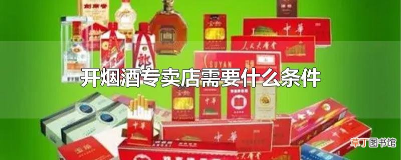 开烟酒专卖店需要什么条件