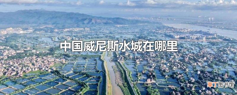中国威尼斯水城在哪里