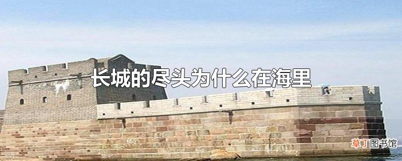 长城的尽头为什么在海里