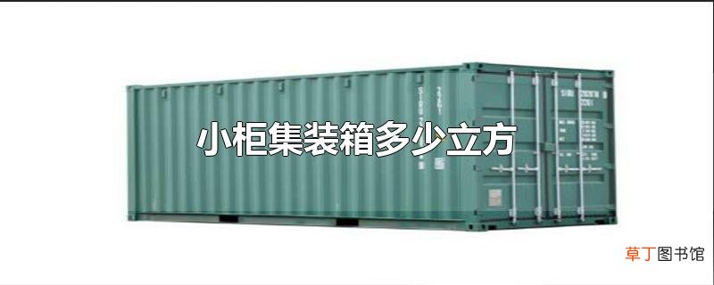 小柜集装箱多少立方