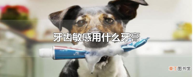 牙齿敏感用什么牙膏