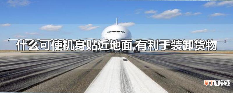 什么可使机身贴近地面,有利于装卸货物
